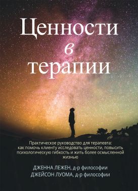 Ценности в терапии. Практическое руководство для терапевта: как помочь клиенту исследовать ценности, повысить психологическую гибкость и жить более осмысленной жизнью