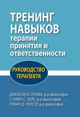 Тренинг навыков терапии принятия и ответственности. Руководство терапевта - Медицина