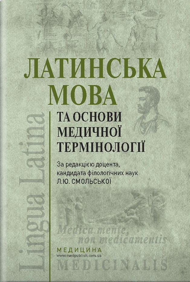 Латинська мова та основи медичної термінології: підручник (ВНЗ ІV р. а.) / К. Ю. Смольська, П. А. Содомора, Д. Р. Шега та ін.; за ред. К. Ю. Смольської. — 3-є вид., переробл. і допов. - фото 1