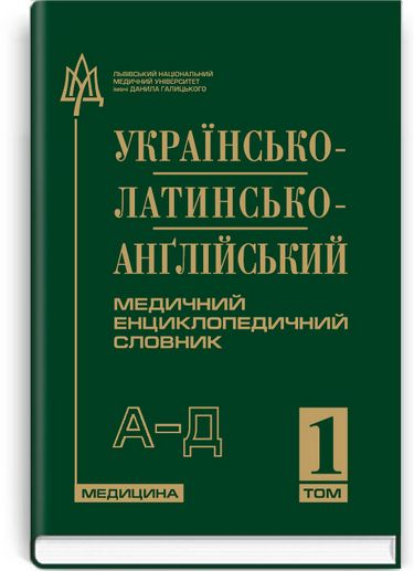 Українсько-латинсько-англійський медичний енциклопедичний словник: у 4 томах. — Том 1. А—Д / укладачі Л. І. Петрух, І.М. Головко - фото 1