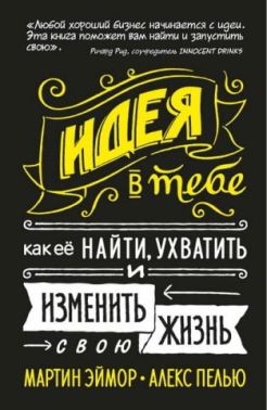 Идея в тебе. Как её найти, ухватить и изменить свою жизнь - Психологія Бізнесу