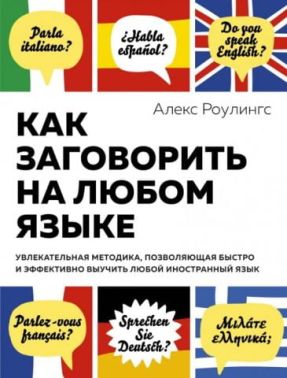 Как заговорить на любом языке. Увлекательная методика, позволяющая быстро и эффективно выучить любой иностранный язык