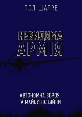 Невидима армія. Автономна зброя та майбутнє війни Невидима армія. Автономна зброя та майбутнє війни - Військова справа та історія
