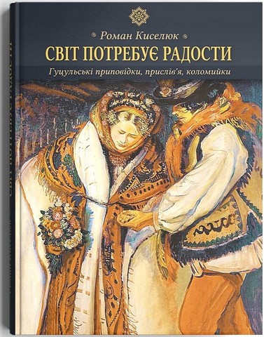 Світ потребує радости. Гуцульські приповідки, прислів’я, коломийки - фото 1