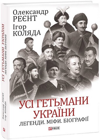 Усі гетьмани України. Легенди. Міфи. Біографії - фото 1