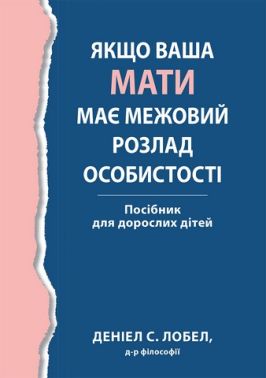Якщо ваша мати має межовий розлад особистості. Посібник для дорослих дітей
