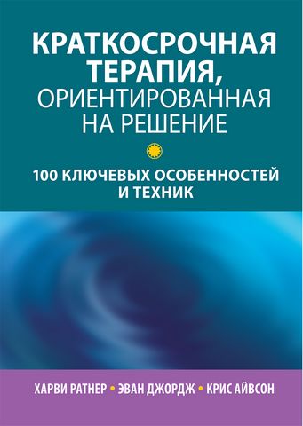 Краткосрочная терапия, ориентированная на решение. 100 ключевых особенностей и техник - фото 1