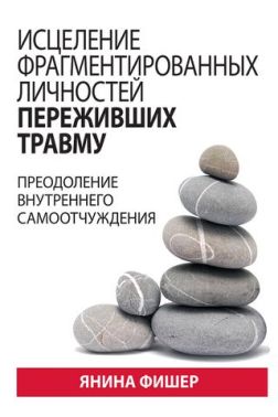 Исцеление фрагментированных личностей переживших травму. Преодоление внутреннего самоотчуждения