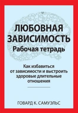 Любовная зависимость. Рабочая тетрадь. Как избавиться от зависимости и выстроить здоровые длительные отношения