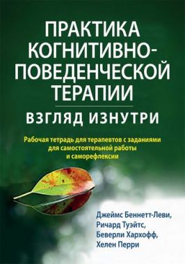 Практика когнитивно-поведенческой терапии. Взгляд изнутри. Рабочая тетрадь для терапевтов с заданиями для самостоятельной работы и саморефлексии