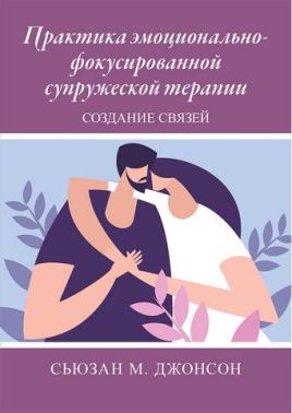 Практика эмоционально-фокусированной супружеской терапии. Создание связей