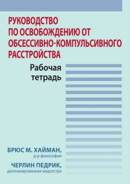 Руководство по освобождению от обсессивно-компульсивного расстройства. Рабочая тетрадь - Медицина