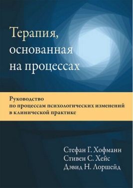 Терапия, основанная на процессах. Руководство по процессам психологических изменений в клинической практике