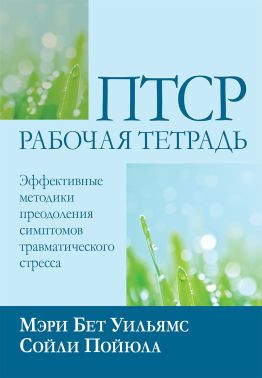 ПТСР: рабочая тетрадь. Эффективные методики преодоления симптомов травматического стресса
