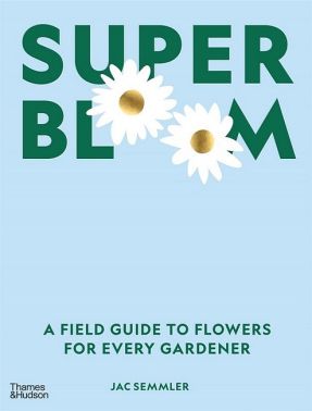 Super Bloom. A Field Guide to Flowers for Every Gardener
