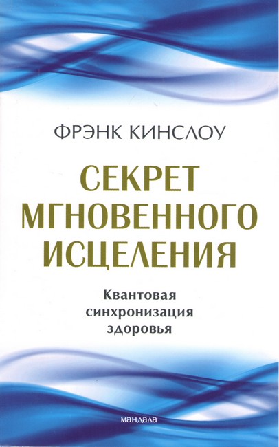 Секрет мгновенного исцеления. Квантовая синхронизация здоровья. Фрэнк Кинслоу - фото 1
