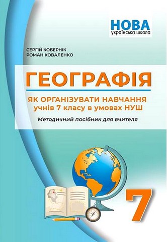 Методичний посібник для вчителя Географія Як організувати навчання учнів 7 класу в умовах НУШ Авт: С. Кобернік Р. Коваленко Вид-во: Абетка - фото 1