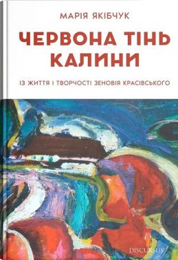Червона тінь калини Із життя і творчості Зеновія Красівського Авт: М. Якібчук Вид-во: Дискурсус