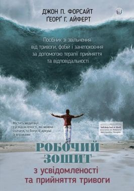 Робочий зошит з усвідомленості та прийняття тривоги Посібник зі звільнення від тривоги, фобій і занепокоєння за допомогою терапії прийняття та відповідальності Авт: Джон П. Форсайт Ґеорґ Г. Айферт Вид-во: Видавництво Ростислава Бурлаки