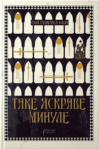 Таке яскраве минуле Авт: Ґай Ґевріел Кей Вид-во: Апріорі - фото 1