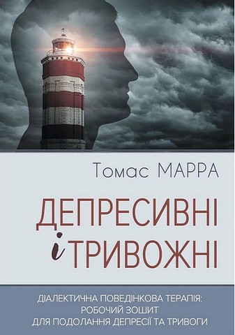 Депресивні і тривожні Діалектична поведінкова терапія: робочий зошит для подолання депресії та тривоги Авт: Томас Марра Вид-во: Видавництво Ростислава Бурлаки - фото 1