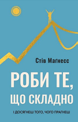 Роби те, що складно І досягнеш того, чого прагнеш Авт: Стів Маґнесс Вид-во: BookChef - фото 1
