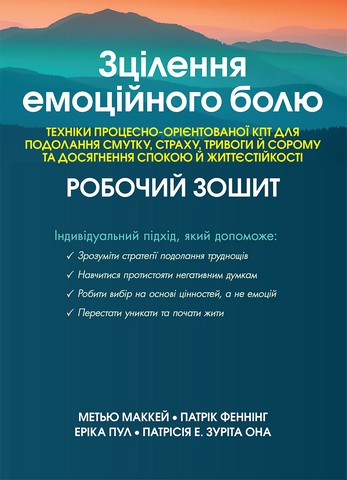 Зцілення емоційного болю Техніки процесно-орієнтованої КПТ для подолання смутку, страху, тривоги й сорому та досягнення спокою й життєстійкості Авт: М. Маккей П. Феннінг Е. Пул П. Е. Зуріта Она Вид-во: Науковий світ - фото 1