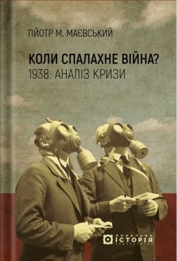 Коли спалахне війна? 1938 Аналіз кризи Авт: Пйотр М. Маєвський Андрій Павлишин Вид-во: Локальна історія