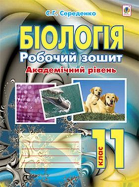 Робочий зошит Біологія 11 клас Академічний рівень Авт: С.Г. Середенко Вид-во Богдан