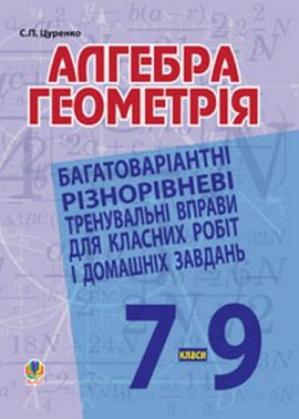 Багатоваріантні різнорівневі тренувальні вправи для класних робіт і домашніх завдань Алгебра Геометрія 7-9 класи Авт: С.Л. Цуренко Вид-во: Богдан