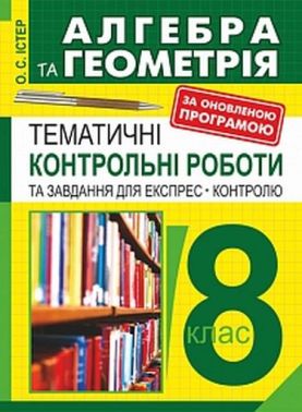 Тематичні контрольні роботи та завдання для експрес-контролю Алгебра та геометрія 8 клас Авт: О.С. Істер Вид-во: Богдан