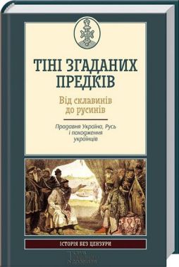 ТІНІ ЗГАДАНИХ ПРЕДКІВ. ВІД СКЛАВИНІВ ДО РУСИНІВ. Прадавня Україна, Русь і походження українців - Науково-популярна література