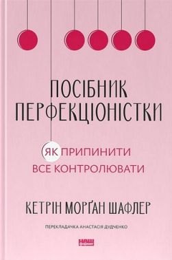 Посібник перфекціоністки Як припинити все контролювати Авт: Кетрін Морґан Шафлер Вид-во: Наш Формат