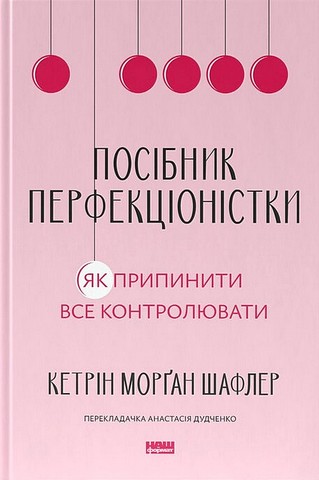 Посібник перфекціоністки Як припинити все контролювати Авт: Кетрін Морґан Шафлер Вид-во: Наш Формат - фото 1