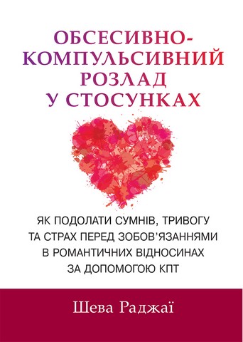 Обсесивно-компульсивний розлад у стосунках Як подолати сумнів, тривогу та страх перед зобов'язаннями в романтичних відносинах за допомогою КПТ Авт: Шева Раджаї Вид-во: Науковий світ - фото 1