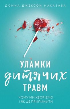 Уламки дитячих травм Чому ми хворіємо і як це припинити Авт: Донна Джексон Наказава Вид-во: Book Chef