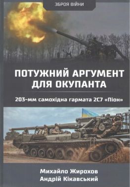 Потужний аргумент для окупанта 230-мм самохідна гармата 2С7 «Піон» Авт: Михайло Жирохов Андрій Кікавський Вид-во: Княжий вал