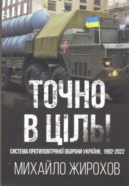 Точно в ціль Система протиповітряної оборони України, 1992-2022 Авт: Михайло Жирохов Вид-во: Княжий вал