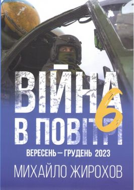 Війна в повітрі 6 Вересень-Грудень 2023 Авт: Михайло Жирохов Вид-во: Княжий вал