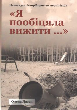 Я пообіцяла вижити Невигадані історії простих чернігівців Авт: Олена Лазун Вид-во: Княжий вал