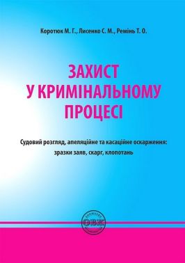 Захист у кримінальному процесі. Судовий розгляд, апеляційне та касаційне оскарження: зразки заяв, скарг, клопотань Захист у кримінальному процесі. Судовий розгляд, апеляційне та касаційне оскарження: зразки заяв, скарг, клопотань