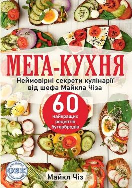 Мега-кухня. Неймовірні секрети кулінарії від шефа Майкла Чіза. 60 найкращих рецептів бутербродів