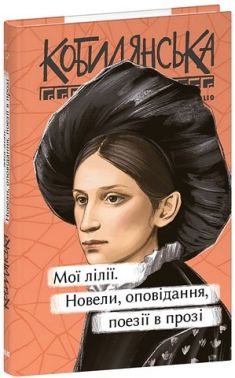 Мої лілії Новели, оповідання, поезії в прозі Авт: Ольга Кобилянська Вид-во: Фоліо
