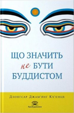 Що значить не бути буддистом Авт: Дзонґсар Джам'янґ Кх'єнце Вид-во: Апріорі