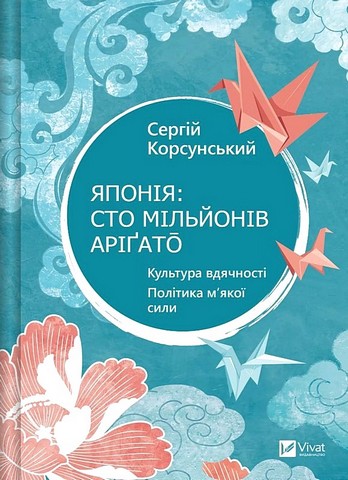 Японія: сто мільйонів аріґато Культура вдячності Політика мякої сили Авт: Сергій Корсунський Вид-во: Vivat - фото 1