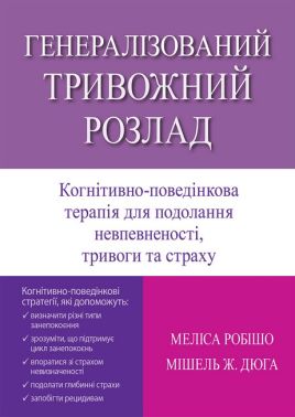 Генералізований тривожний розлад Когнітивно-поведінкова терапія для подолання невпевненості, тривоги та страху Авт: Меліса Робішо Мішель Ж. Дюга Вид-во: Науковий світ