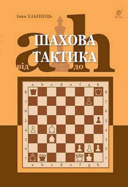Шахова тактика Від a до h Авт: Іван Хабінець Вид-во: Богдан
