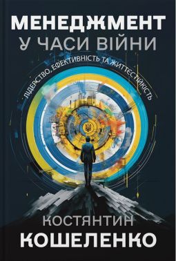 Менеджмент у часи війни Лідерство, ефективність та життєстійкість Авт: Костянтин Кошеленко Вид-во: Кінцевий бенефіціар