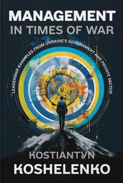 Management in Times of War Leadership examples from Ukraine's Government and private sector Авт: Костянтин Кошеленко Вид-во: Кінцевий бенефіціар