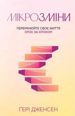 Мікрозміни Перемінюйте своє життя крок за кроком Авт: Гері Дженсен Вид-во: Свічадо